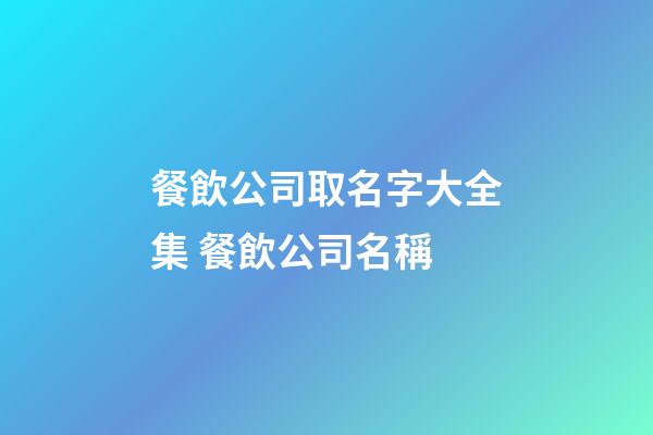 餐飲公司取名字大全集 餐飲公司名稱